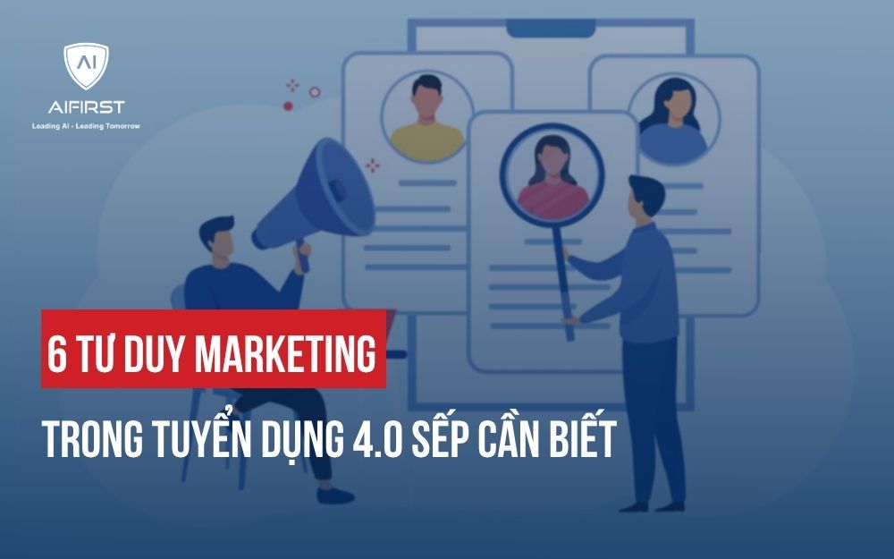 6 TƯ DUY MARKETING TRONG TUYỂN DỤNG 4.0 SẾP CẦN BIẾT